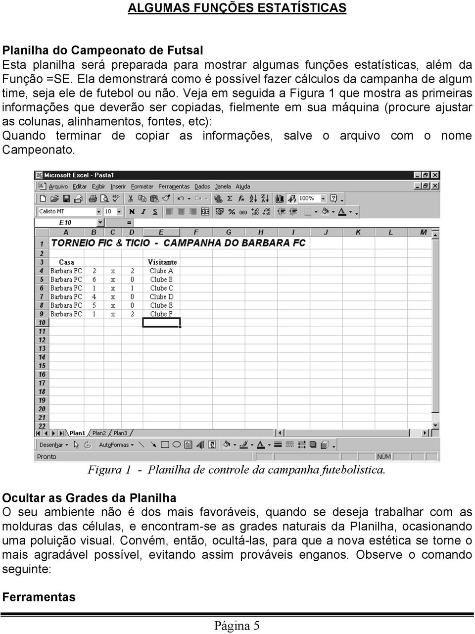 Veja em seguida a Figura 1 que mostra as primeiras informações que deverão ser copiadas, fielmente em sua máquina (procure ajustar as colunas, alinhamentos, fontes, etc): Quando terminar de copiar as