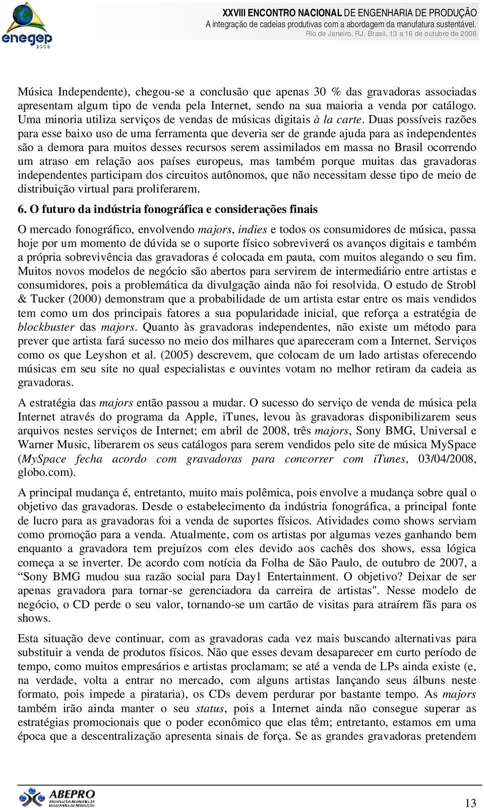 Duas possíveis razões para esse baixo uso de uma ferramenta que deveria ser de grande ajuda para as independentes são a demora para muitos desses recursos serem assimilados em massa no Brasil