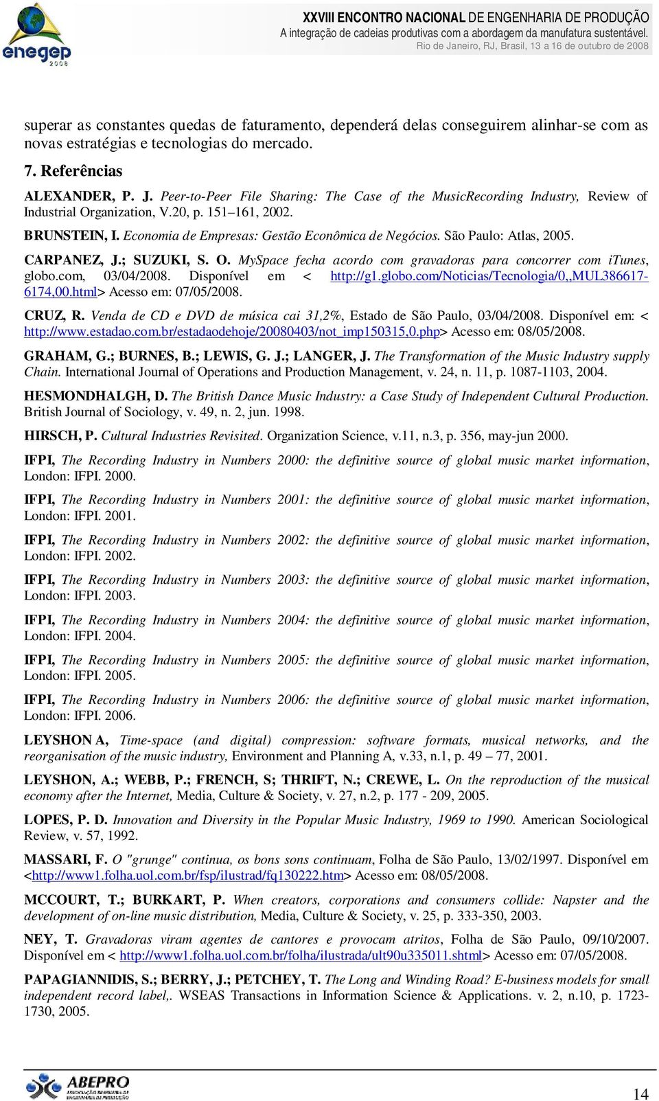 São Paulo: Atlas, 2005. CARPANEZ, J.; SUZUKI, S. O. MySpace fecha acordo com gravadoras para concorrer com itunes, globo.com, 03/04/2008. Disponível em < http://g1.globo.com/noticias/tecnologia/0,,mul386617-6174,00.