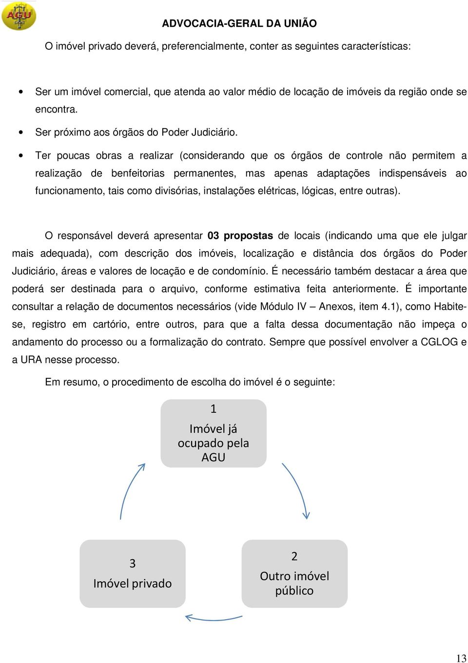 Ter poucas obras a realizar (considerando que os órgãos de controle não permitem a realização de benfeitorias permanentes, mas apenas adaptações indispensáveis ao funcionamento, tais como divisórias,