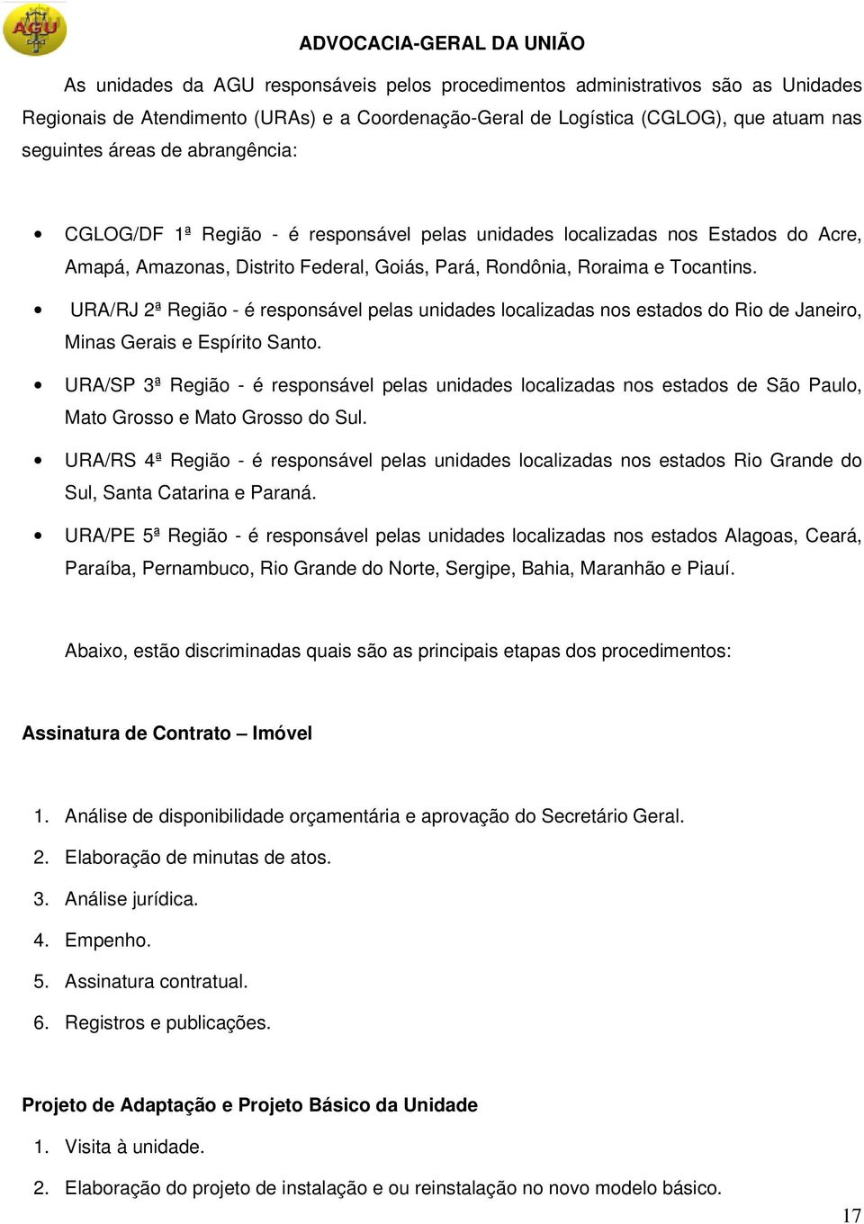 Roraima e Tocantins. URA/RJ 2ª Região - é responsável pelas unidades localizadas nos estados do Rio de Janeiro, Minas Gerais e Espírito Santo.