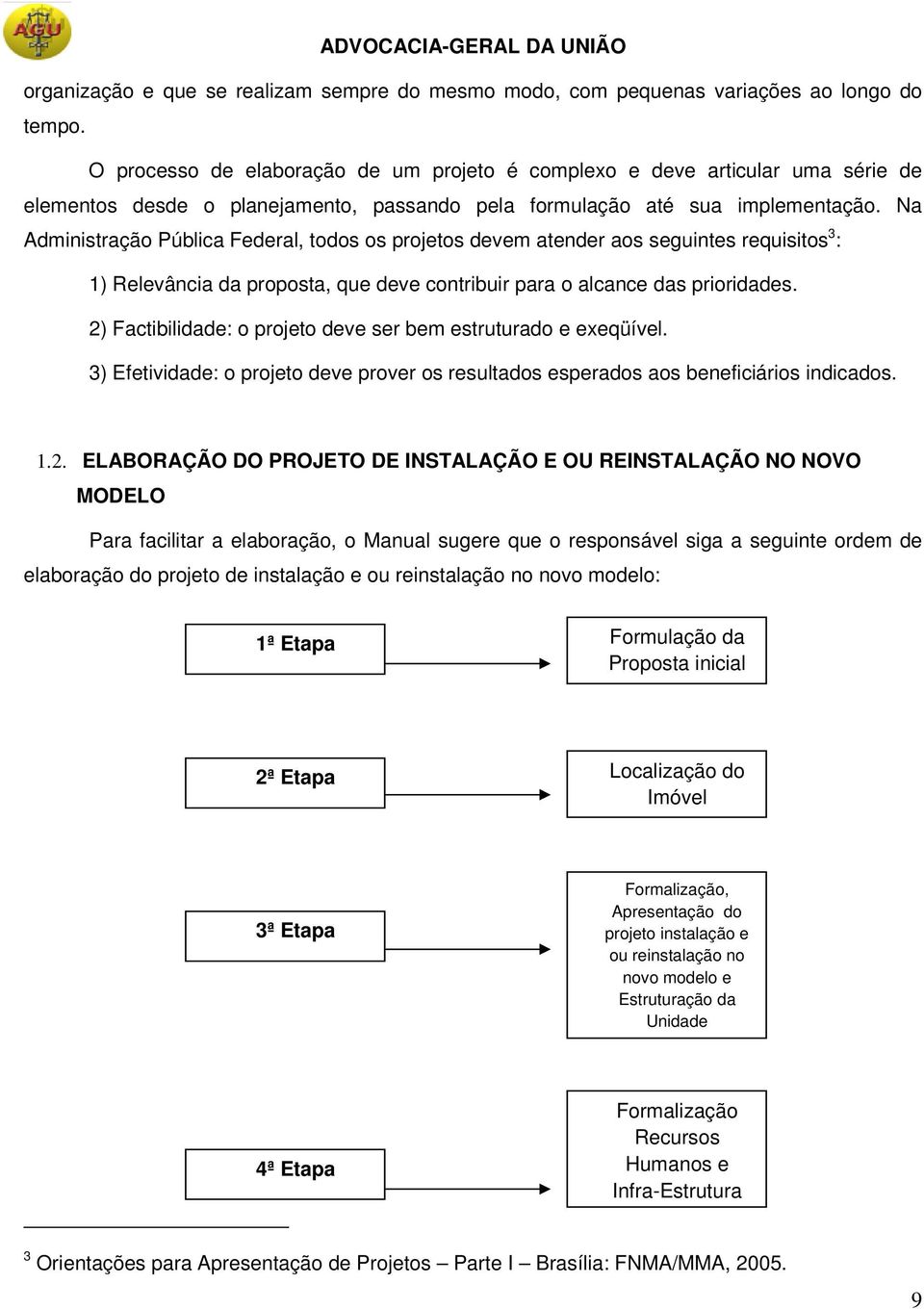 Na Administração Pública Federal, todos os projetos devem atender aos seguintes requisitos 3 : 1) Relevância da proposta, que deve contribuir para o alcance das prioridades.