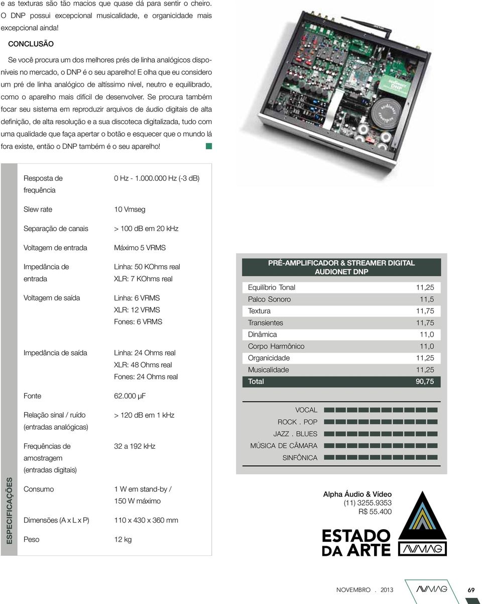 E olha que eu considero um pré de linha analógico de altíssimo nível, neutro e equilibrado, como o aparelho mais difícil de desenvolver.