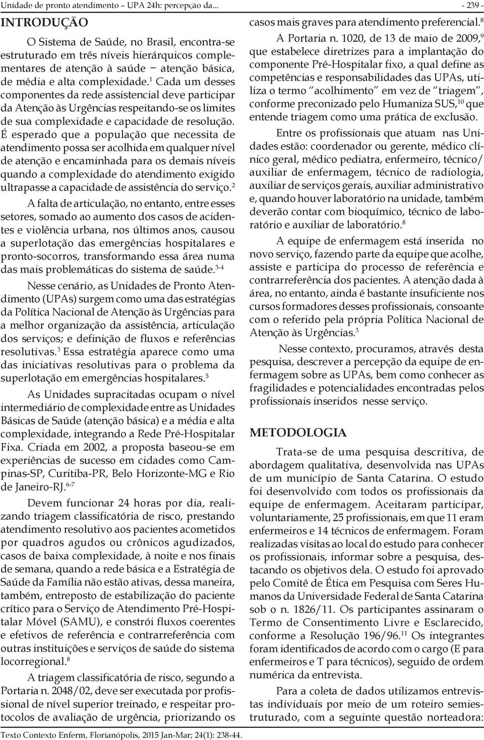 1 Cada um desses componentes da rede assistencial deve participar da Atenção às Urgências respeitando-se os limites de sua complexidade e capacidade de resolução.