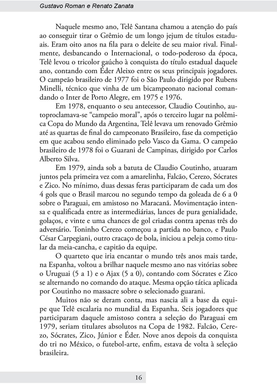 Finalmente, desbancando o Internacional, o todo-poderoso da época, Telê levou o tricolor gaúcho à conquista do título estadual daquele ano, contando com Éder Aleixo entre os seus principais jogadores.