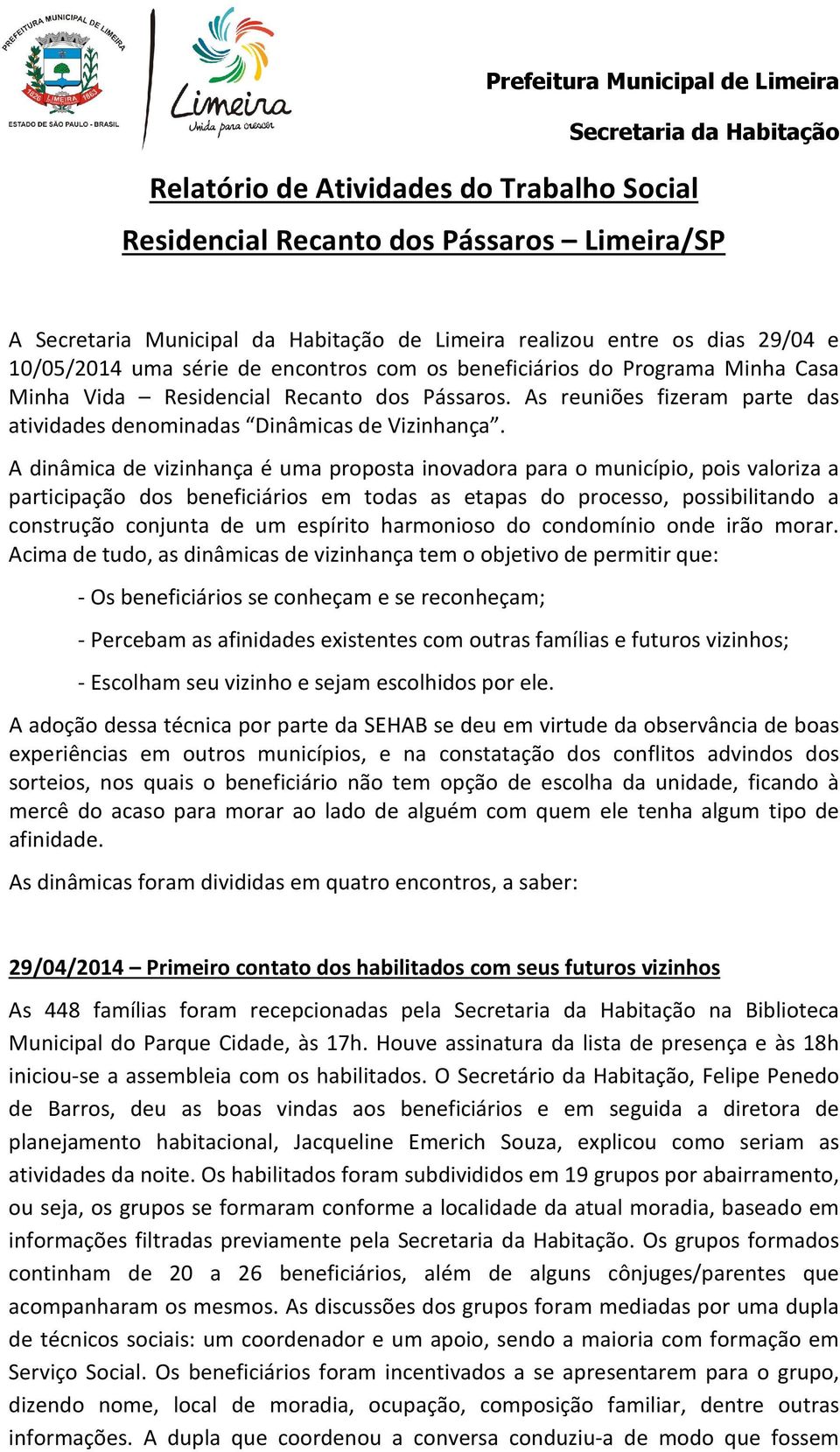 A dinâmica de vizinhança é uma proposta inovadora para o município, pois valoriza a participação dos beneficiários em todas as etapas do processo, possibilitando a construção conjunta de um espírito