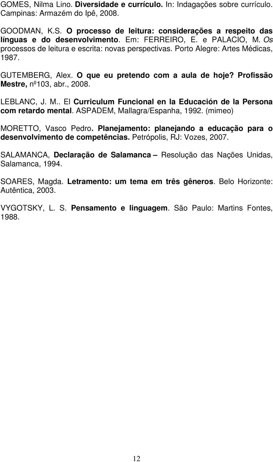 Profissão Mestre, nº103, abr., 2008. LEBLANC, J. M.. El Curriculum Funcional en la Educación de la Persona com retardo mental. ASPADEM, Mallagra/Espanha, 1992. (mimeo) MORETTO, Vasco Pedro.