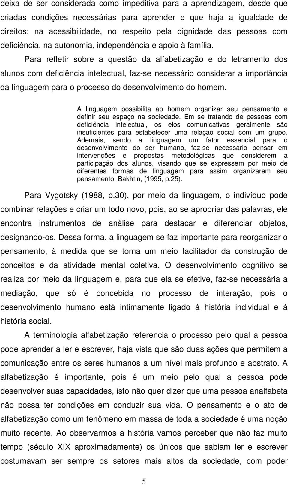 Para refletir sobre a questão da alfabetização e do letramento dos alunos com deficiência intelectual, faz-se necessário considerar a importância da linguagem para o processo do desenvolvimento do