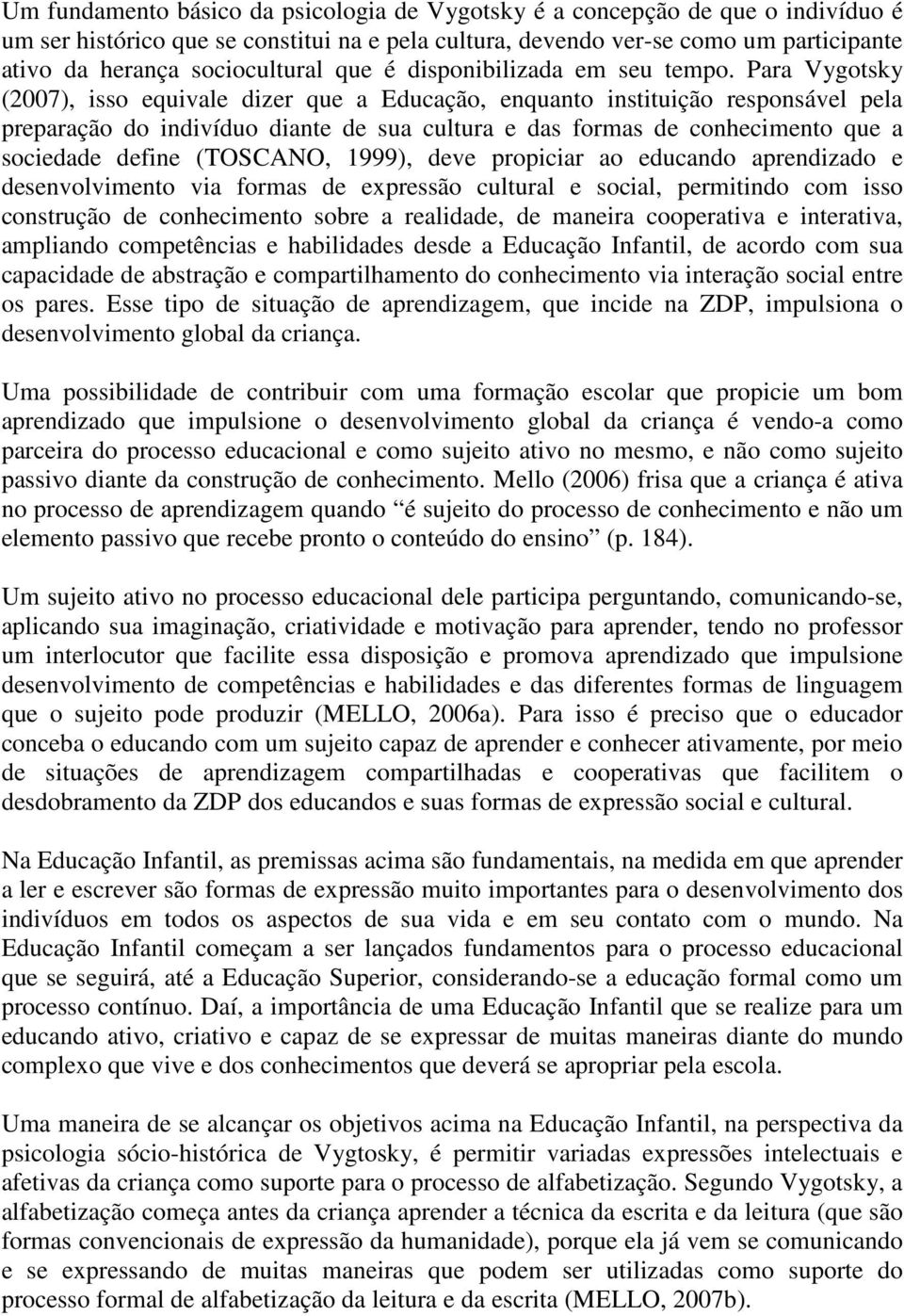 Para Vygotsky (2007), isso equivale dizer que a Educação, enquanto instituição responsável pela preparação do indivíduo diante de sua cultura e das formas de conhecimento que a sociedade define