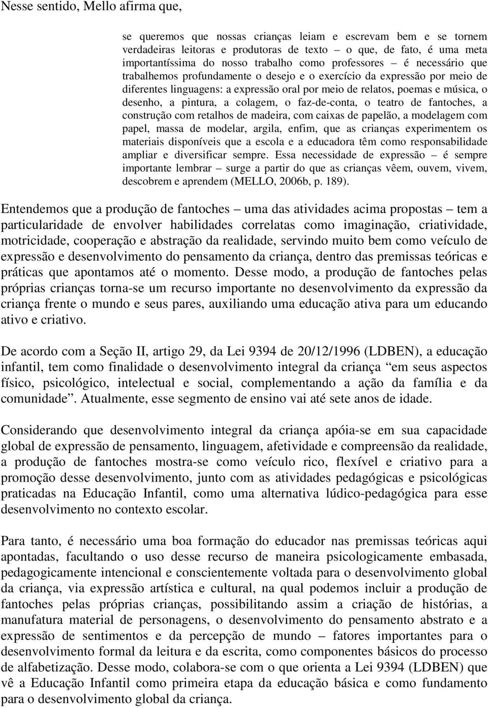 desenho, a pintura, a colagem, o faz-de-conta, o teatro de fantoches, a construção com retalhos de madeira, com caixas de papelão, a modelagem com papel, massa de modelar, argila, enfim, que as