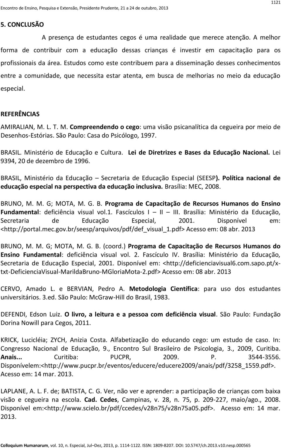 Estudos como este contribuem para a disseminação desses conhecimentos entre a comunidade, que necessita estar atenta, em busca de melhorias no meio da educação especial. REFERÊNCIAS AMIRALIAN, M. L.