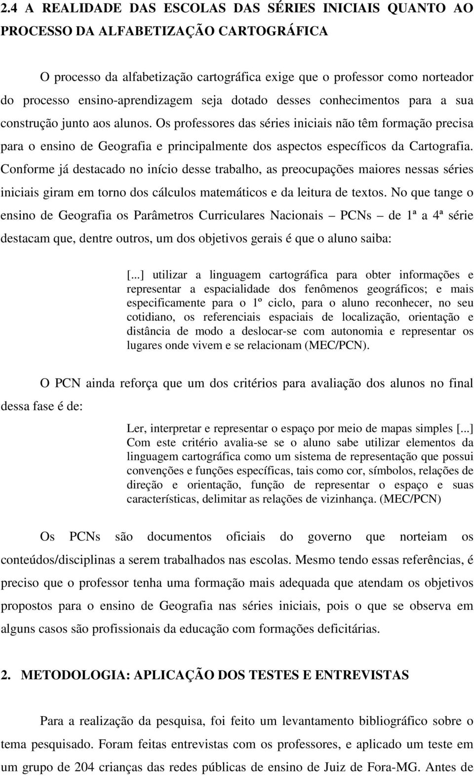 Os professores das séries iniciais não têm formação precisa para o ensino de Geografia e principalmente dos aspectos específicos da Cartografia.