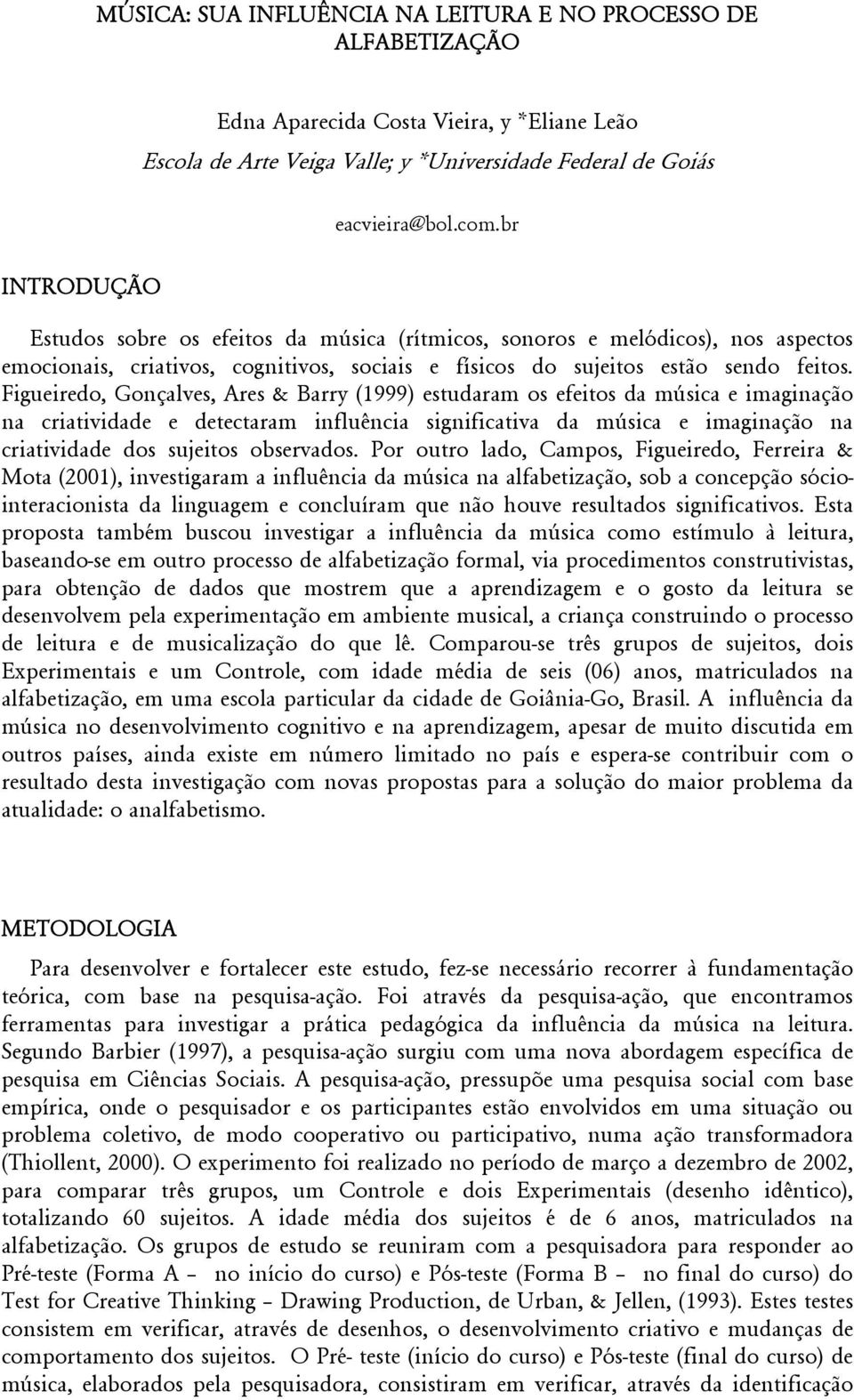 Figueiredo, Gonçalves, Ares & Barry (1999) estudaram os efeitos da música e imaginação na criatividade e detectaram influência significativa da música e imaginação na criatividade dos sujeitos