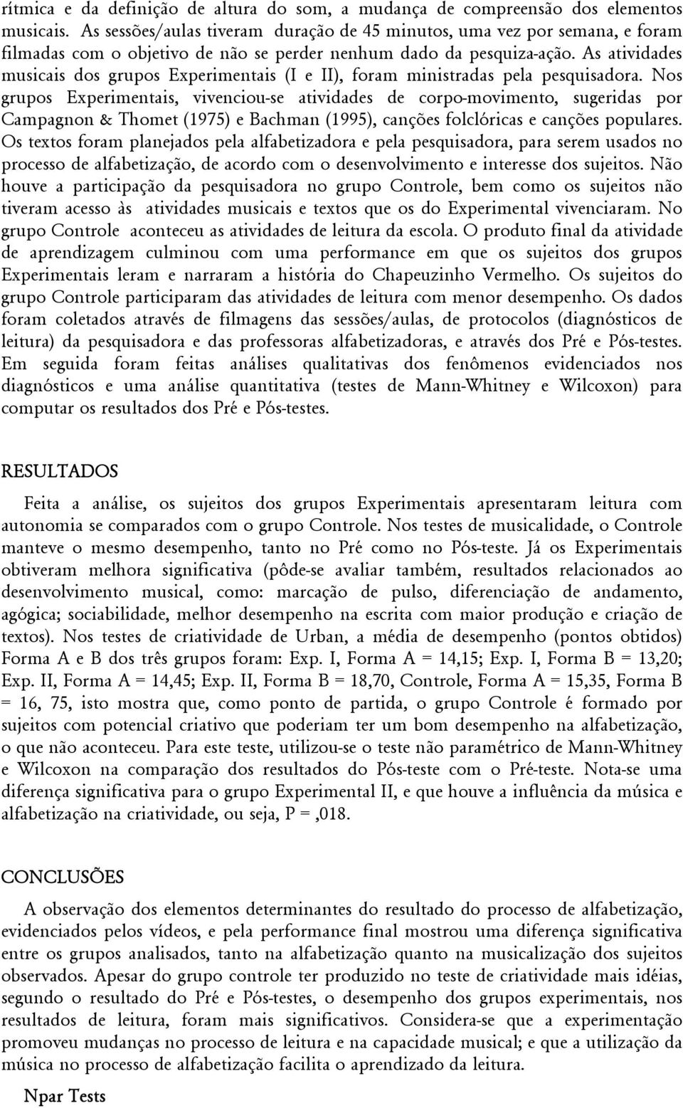 As atividades musicais dos grupos Experimentais (I e II), foram ministradas pela pesquisadora.