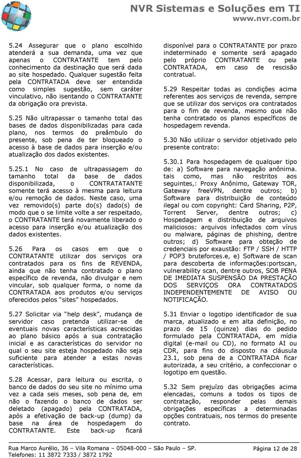 25 Não ultrapassar o tamanho total das bases de dados disponibilizadas para cada plano, nos termos do preâmbulo do presente, sob pena de ter bloqueado o acesso à base de dados para inserção e/ou