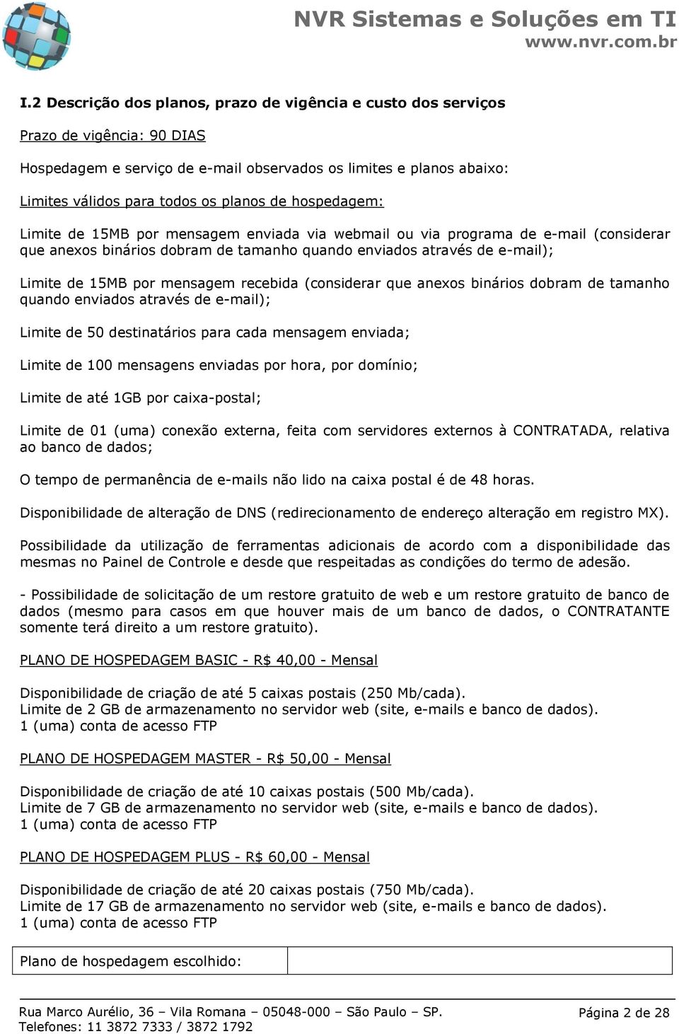 mensagem recebida (considerar que anexos binários dobram de tamanho quando enviados através de e-mail); Limite de 50 destinatários para cada mensagem enviada; Limite de 100 mensagens enviadas por