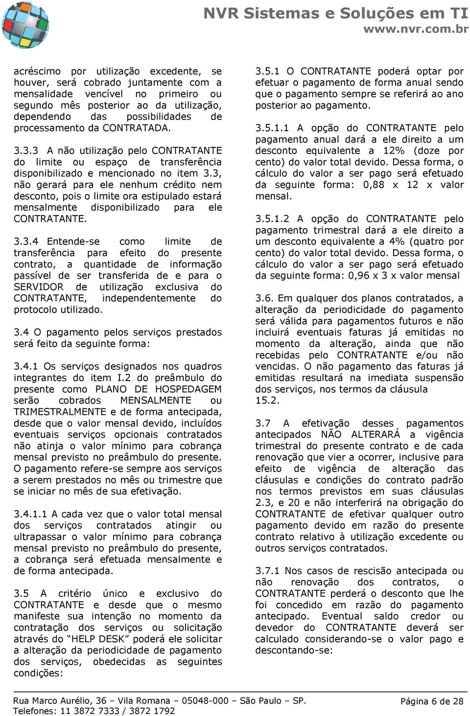 3, não gerará para ele nenhum crédito nem desconto, pois o limite ora estipulado estará mensalmente disponibilizado para ele CONTRATANTE. 3.3.4 Entende-se como limite de transferência para efeito do