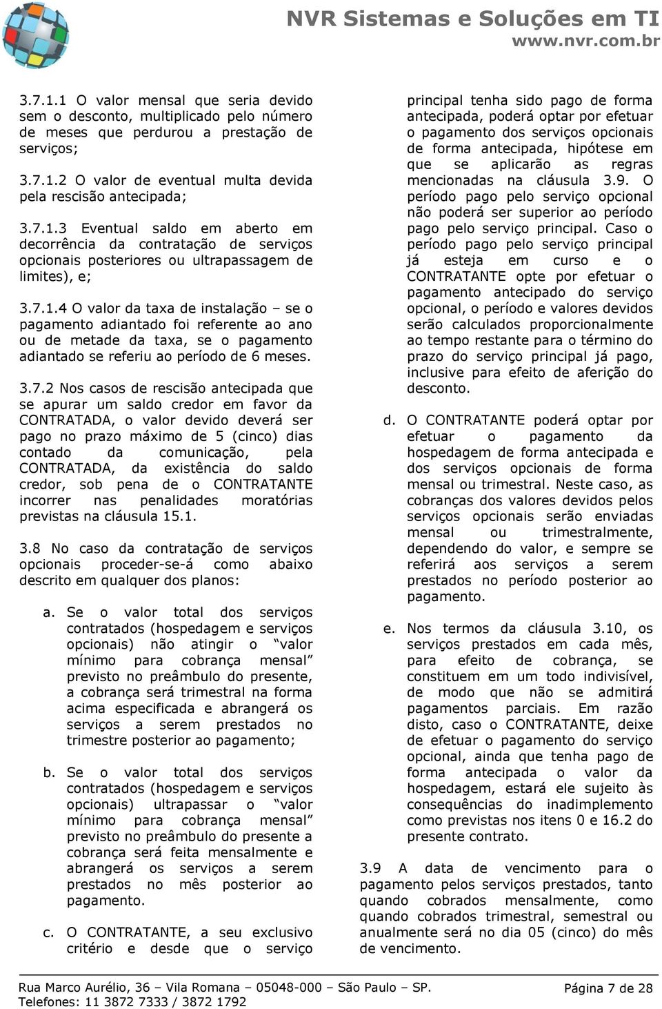 antecipada que se apurar um saldo credor em favor da CONTRATADA, o valor devido deverá ser pago no prazo máximo de 5 (cinco) dias contado da comunicação, pela CONTRATADA, da existência do saldo