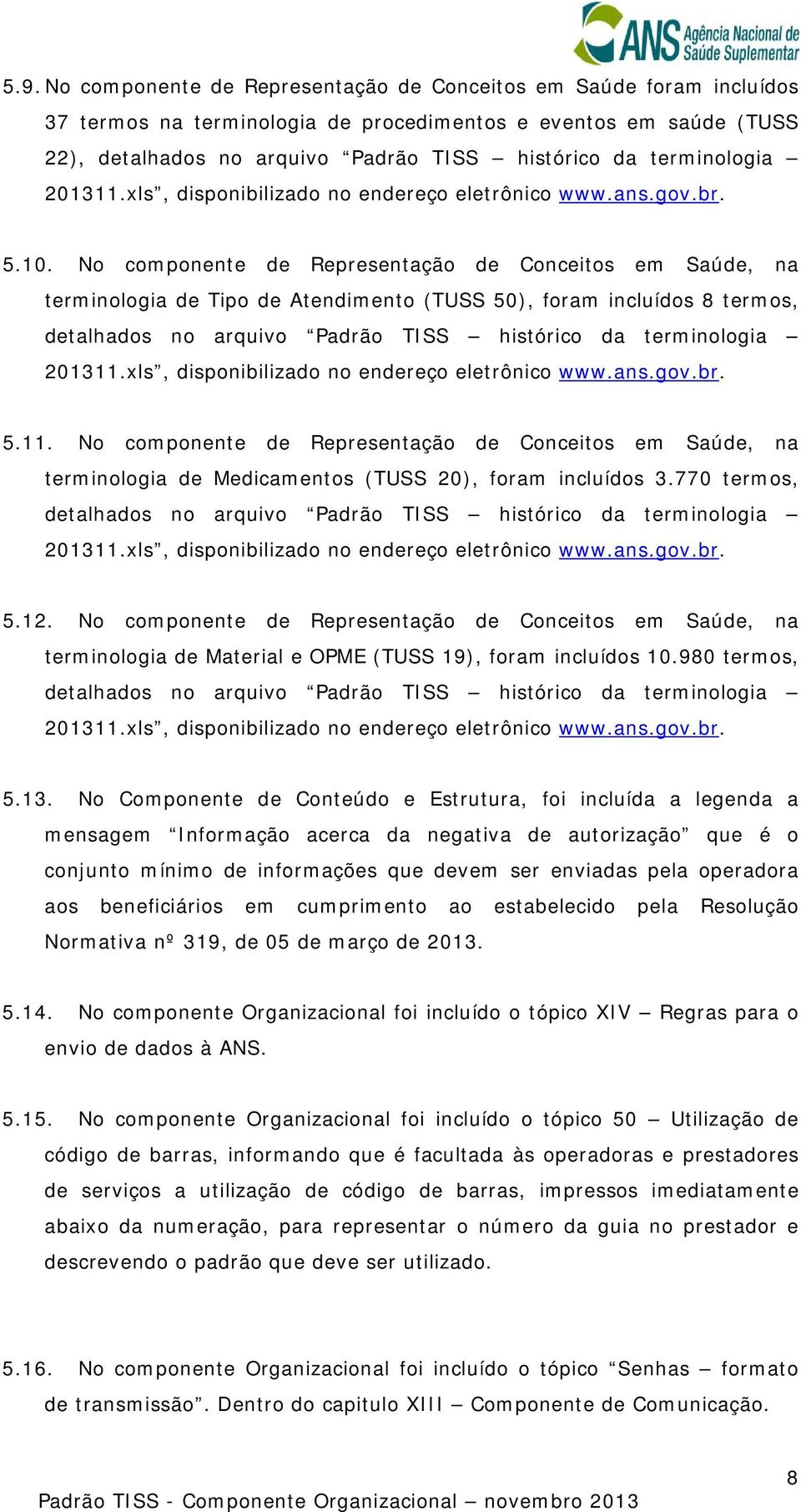 No componente de Representação de Conceitos em Saúde, na terminologia de Tipo de Atendimento (TUSS 50), foram incluídos 8 termos, detalhados no arquivo Padrão TISS histórico da terminologia 201311.