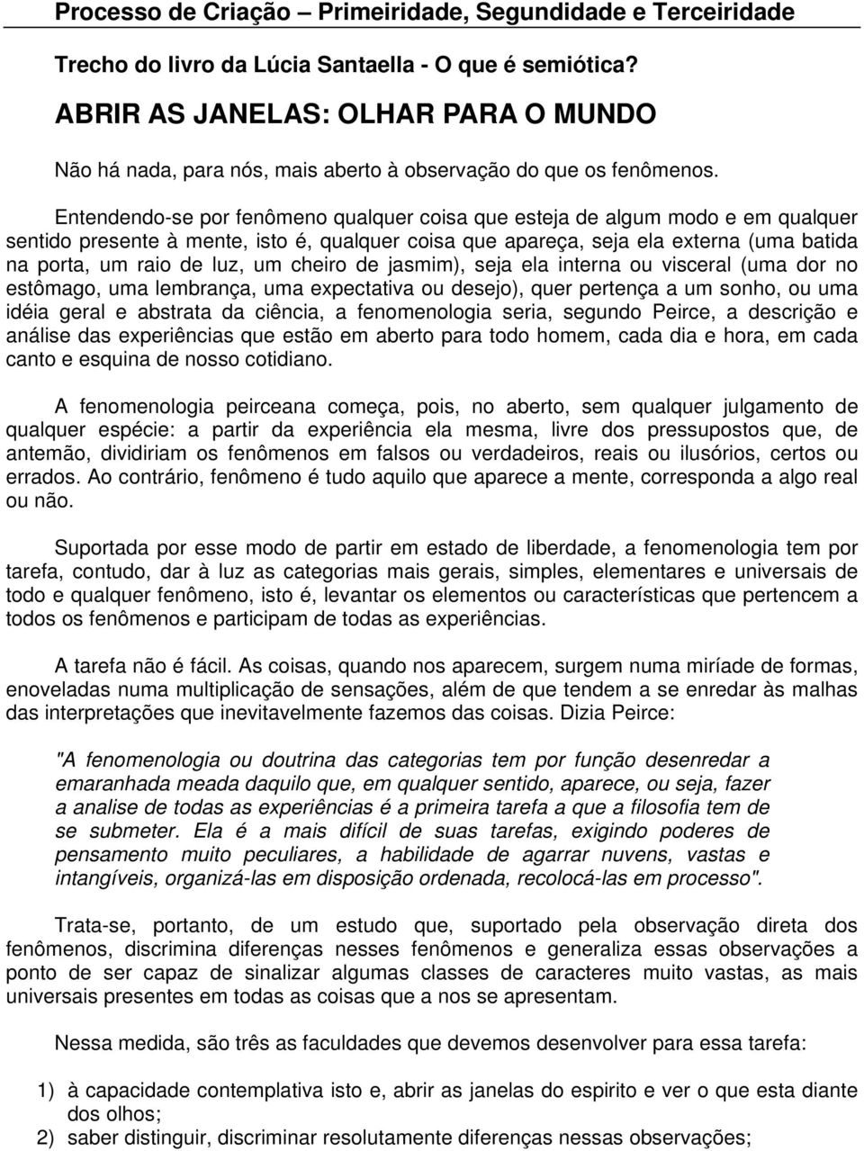 Entendendo-se por fenômeno qualquer coisa que esteja de algum modo e em qualquer sentido presente à mente, isto é, qualquer coisa que apareça, seja ela externa (uma batida na porta, um raio de luz,