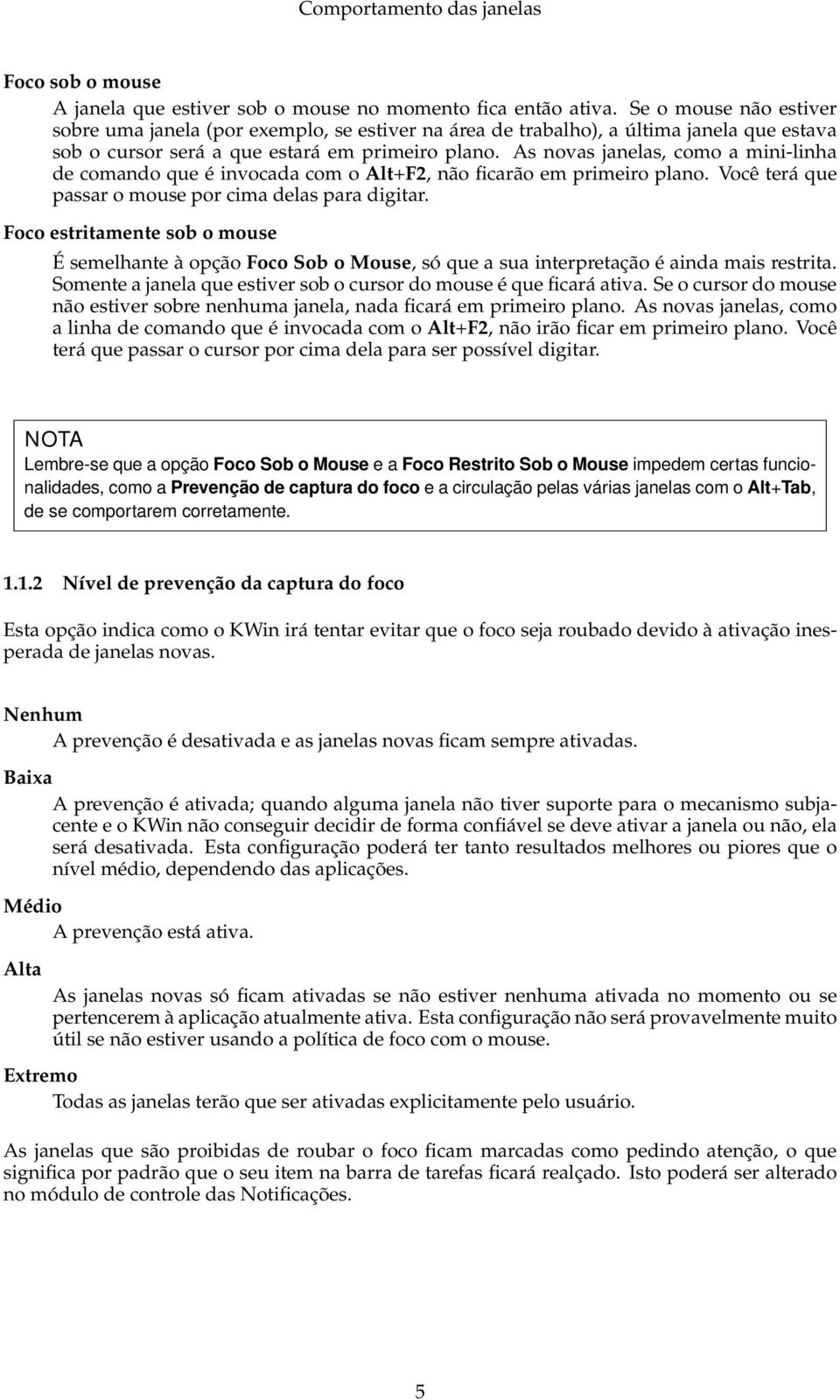 As novas janelas, como a mini-linha de comando que é invocada com o Alt+F2, não ficarão em primeiro plano. Você terá que passar o mouse por cima delas para digitar.