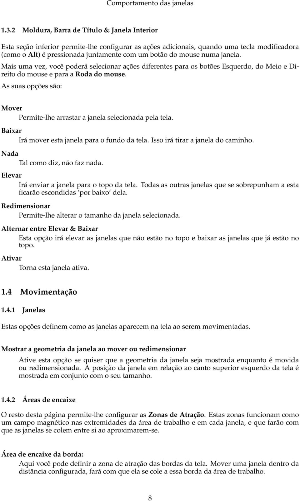 As suas opções são: Mover Permite-lhe arrastar a janela selecionada pela tela. Baixar Irá mover esta janela para o fundo da tela. Isso irá tirar a janela do caminho. Nada Tal como diz, não faz nada.