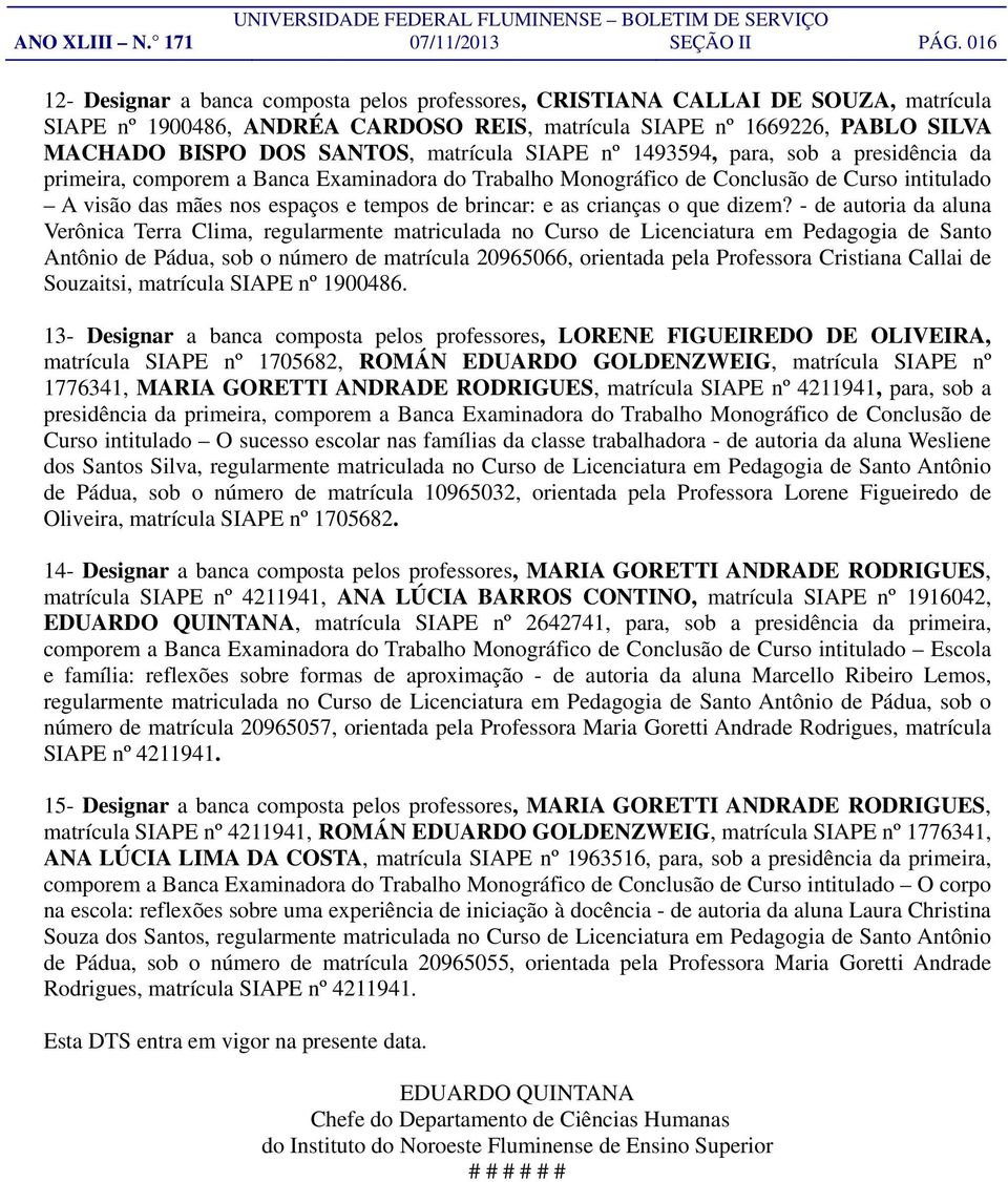 matrícula SIAPE nº 1493594, para, sob a presidência da primeira, comporem a Banca Examinadora do Trabalho Monográfico de Conclusão de Curso intitulado A visão das mães nos espaços e tempos de