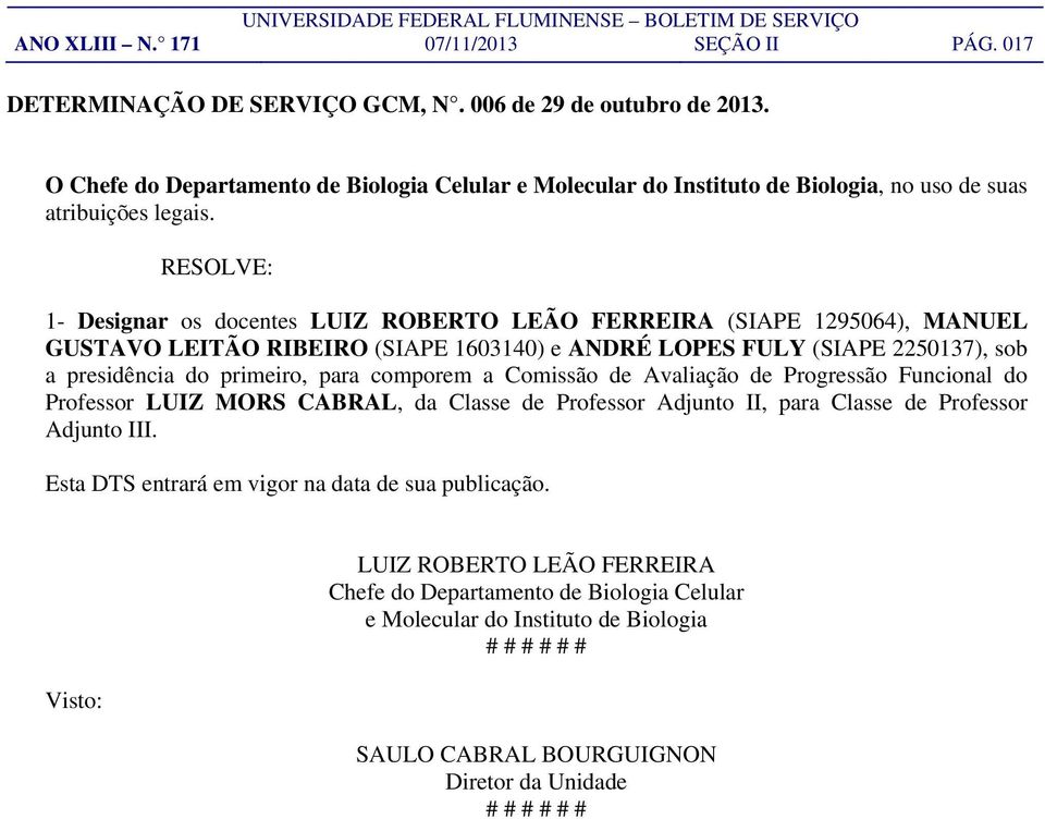 RESOLVE: 1- Designar os docentes LUIZ ROBERTO LEÃO FERREIRA (SIAPE 1295064), MANUEL GUSTAVO LEITÃO RIBEIRO (SIAPE 1603140) e ANDRÉ LOPES FULY (SIAPE 2250137), sob a presidência do primeiro, para