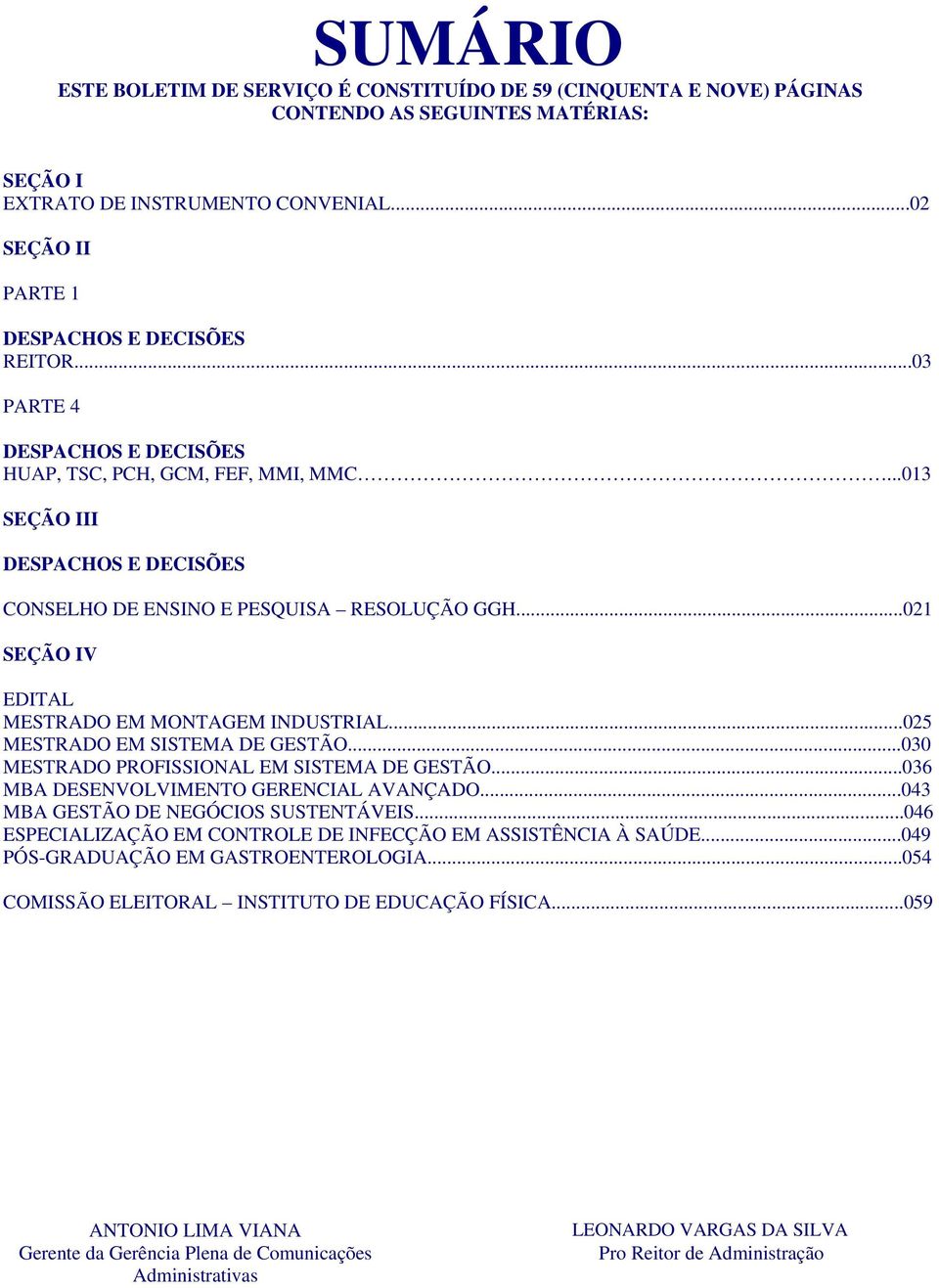 ..021 SEÇÃO IV EDITAL MESTRADO EM MONTAGEM INDUSTRIAL...025 MESTRADO EM SISTEMA DE GESTÃO...030 MESTRADO PROFISSIONAL EM SISTEMA DE GESTÃO...036 MBA DESENVOLVIMENTO GERENCIAL AVANÇADO.