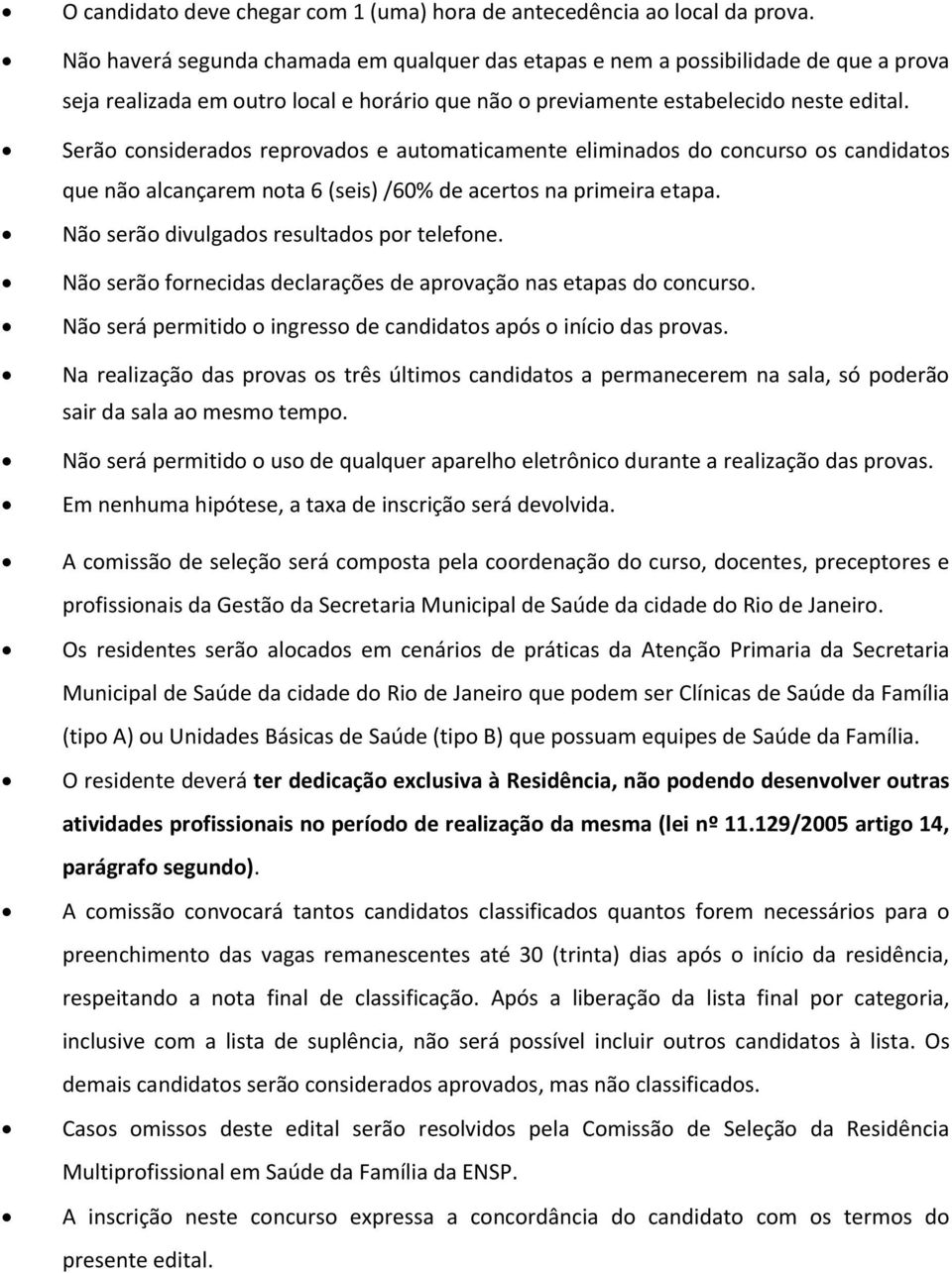 Serão considerados reprovados e automaticamente eliminados do concurso os candidatos que não alcançarem nota 6 (seis) /60% de acertos na primeira etapa. Não serão divulgados resultados por telefone.