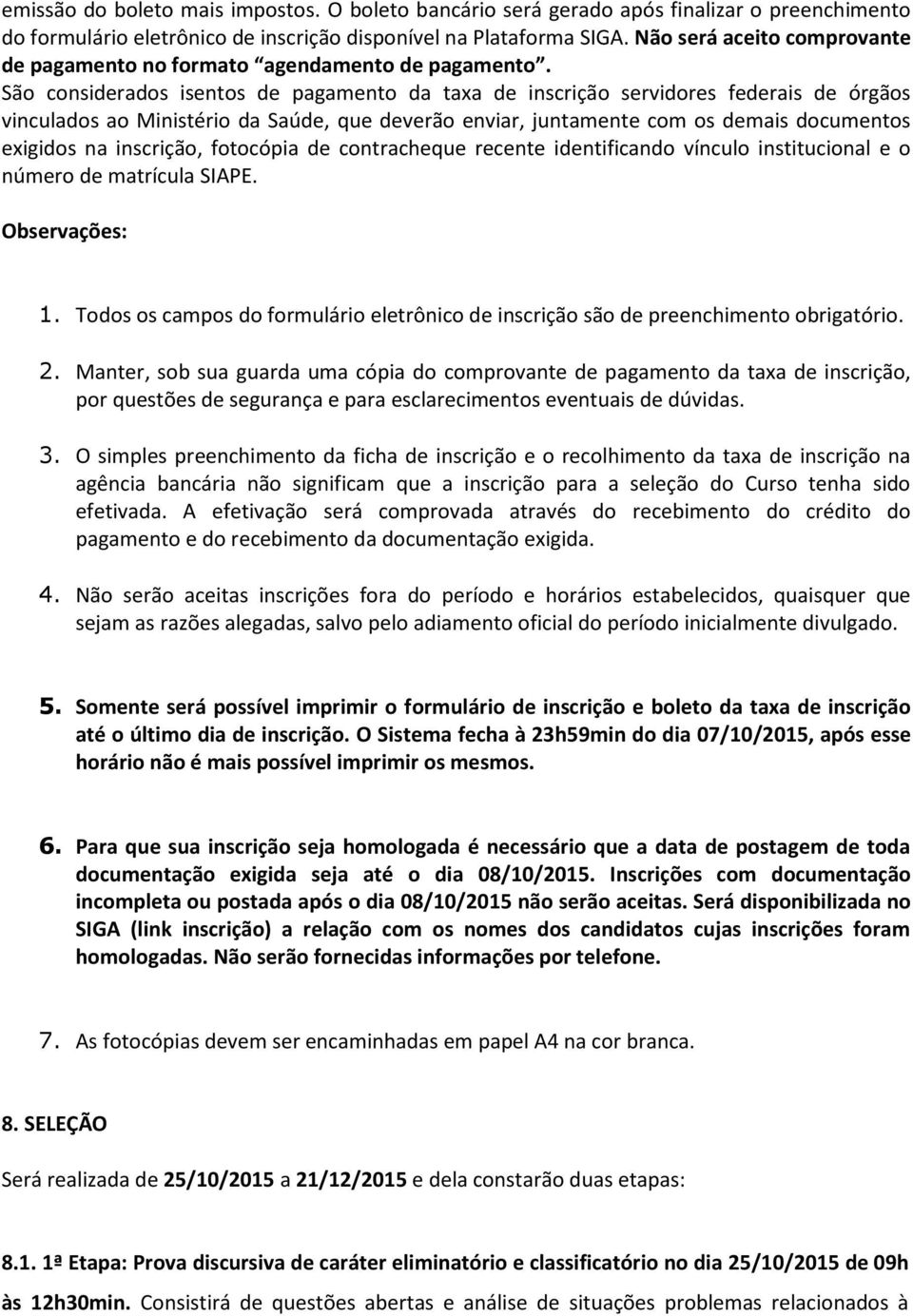 São considerados isentos de pagamento da taxa de inscrição servidores federais de órgãos vinculados ao Ministério da Saúde, que deverão enviar, juntamente com os demais documentos exigidos na