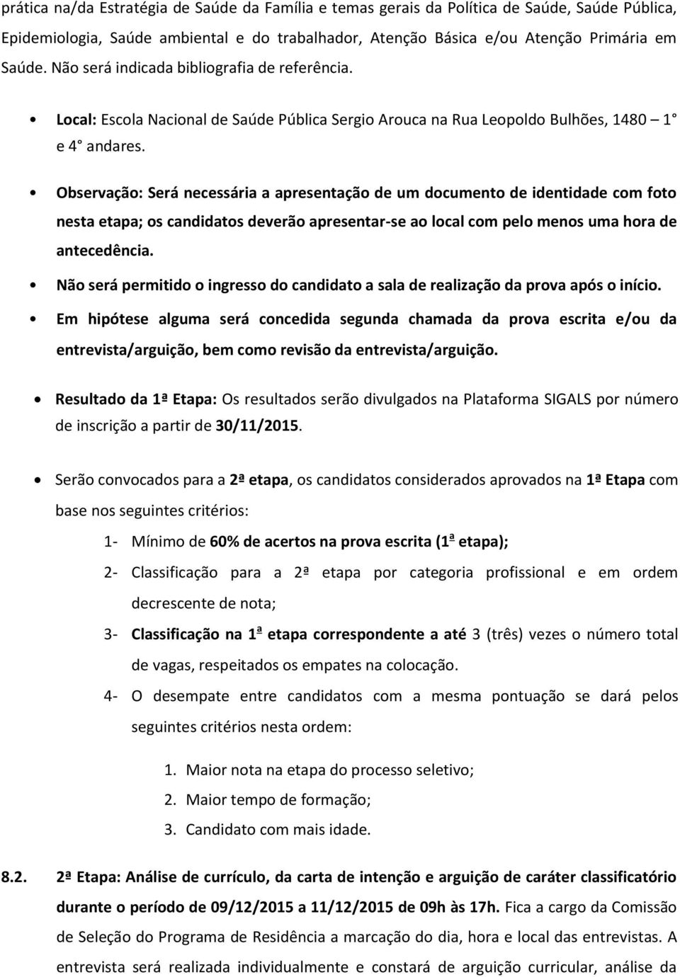 Observação: Será necessária a apresentação de um documento de identidade com foto nesta etapa; os candidatos deverão apresentar-se ao local com pelo menos uma hora de antecedência.