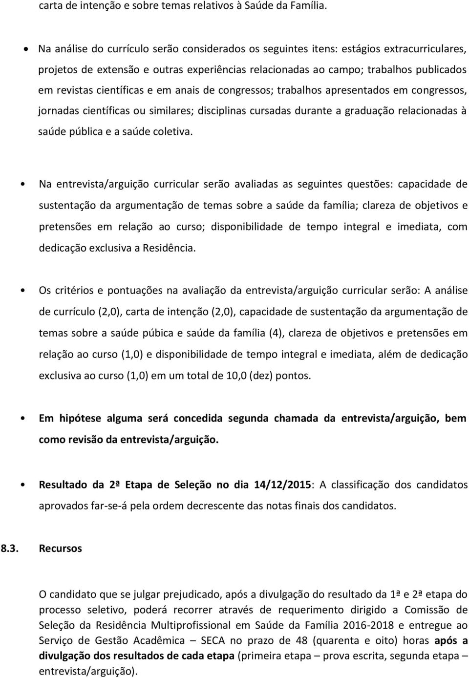 científicas e em anais de congressos; trabalhos apresentados em congressos, jornadas científicas ou similares; disciplinas cursadas durante a graduação relacionadas à saúde pública e a saúde coletiva.