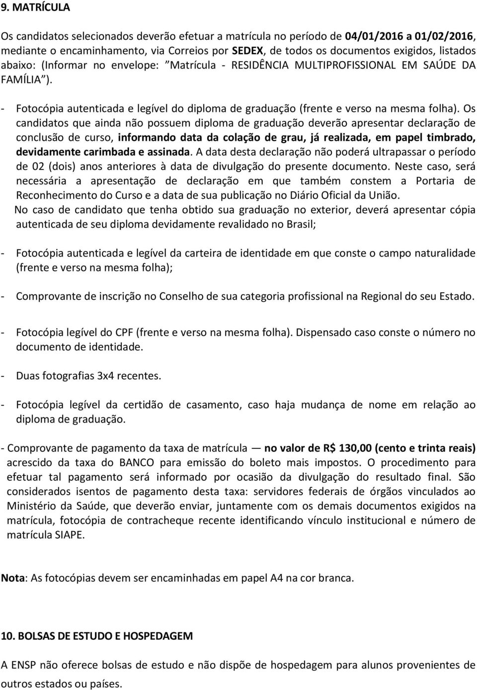 Os candidatos que ainda não possuem diploma de graduação deverão apresentar declaração de conclusão de curso, informando data da colação de grau, já realizada, em papel timbrado, devidamente