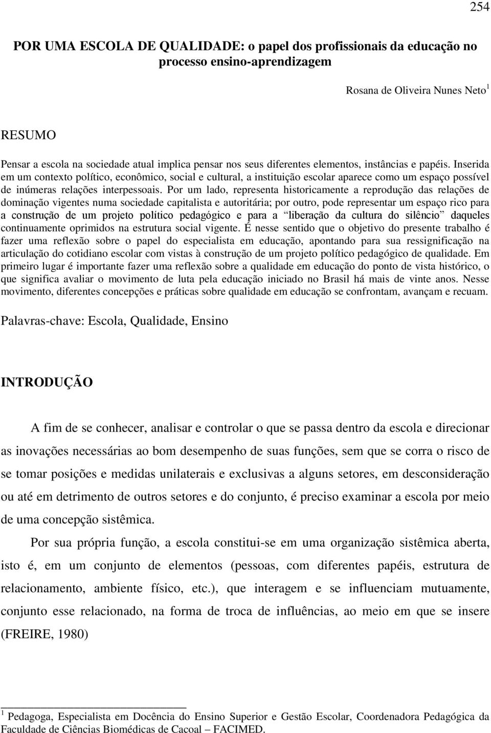 Inserida em um contexto político, econômico, social e cultural, a instituição escolar aparece como um espaço possível de inúmeras relações interpessoais.