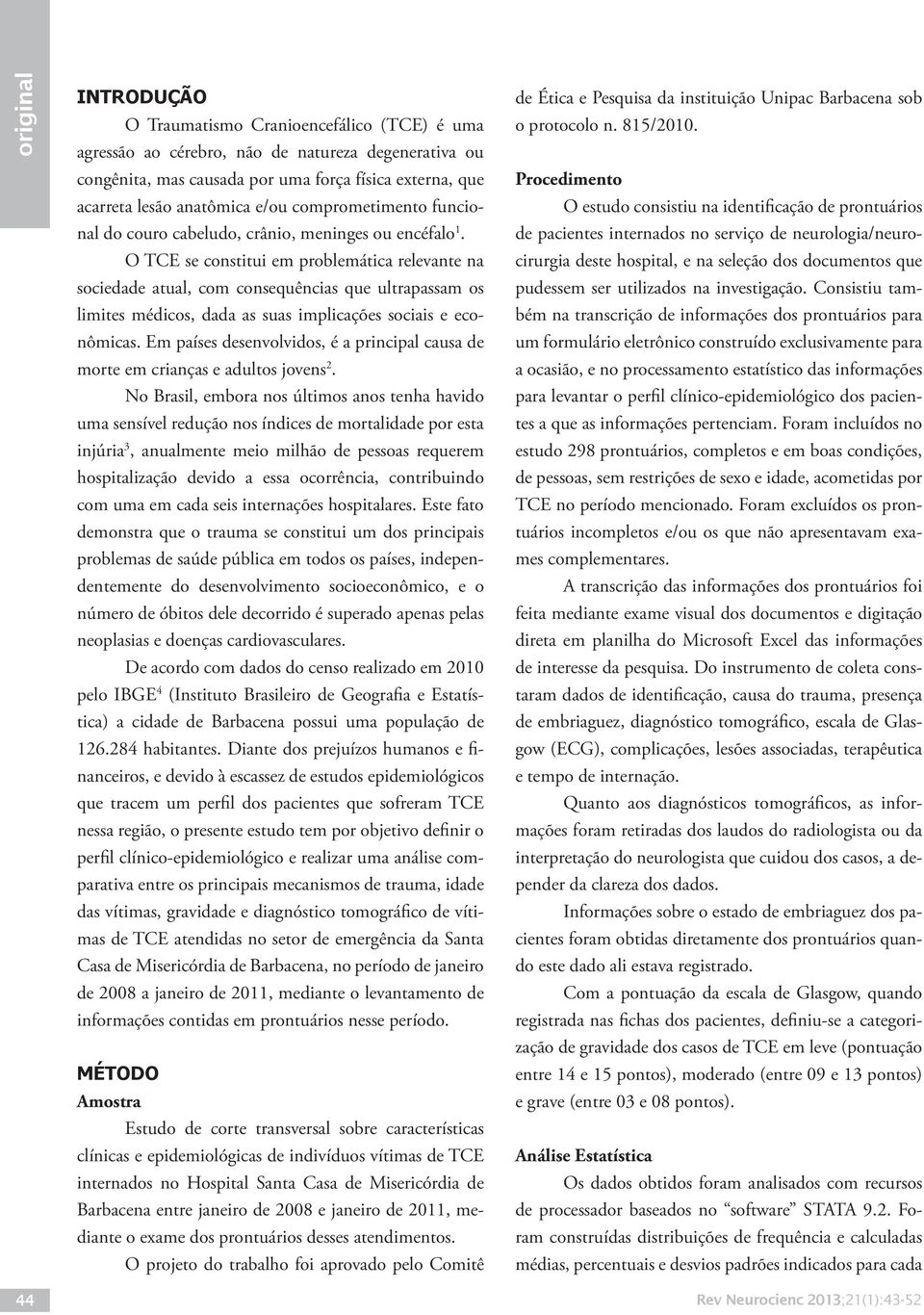 O TCE se constitui em problemática relevante na sociedade atual, com consequências que ultrapassam os limites médicos, dada as suas implicações sociais e econômicas.