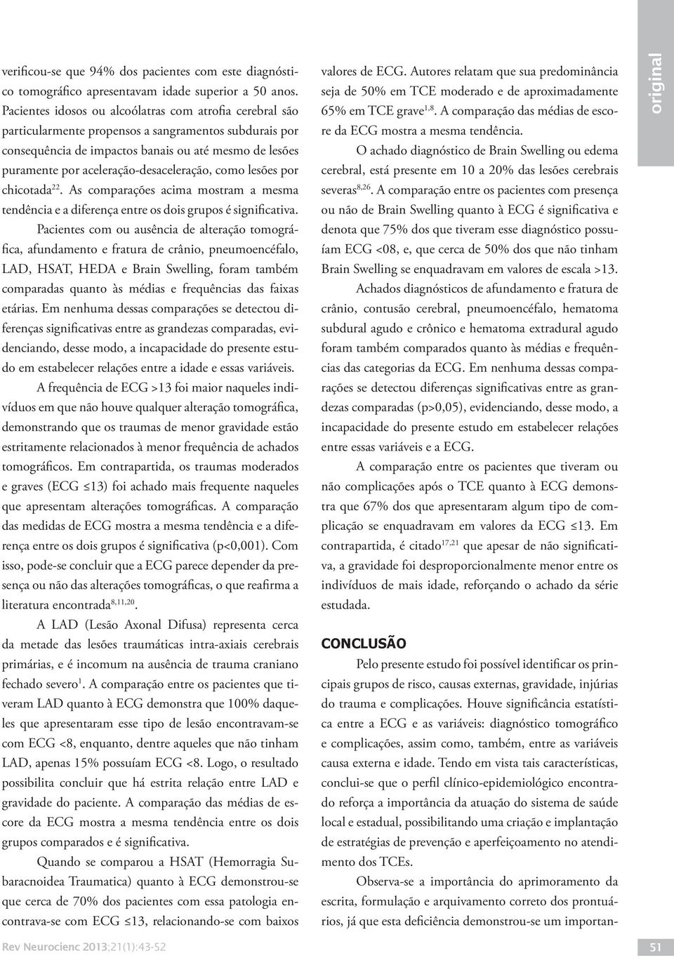 aceleração-desaceleração, como lesões por chicotada 22. As comparações acima mostram a mesma tendência e a diferença entre os dois grupos é significativa.