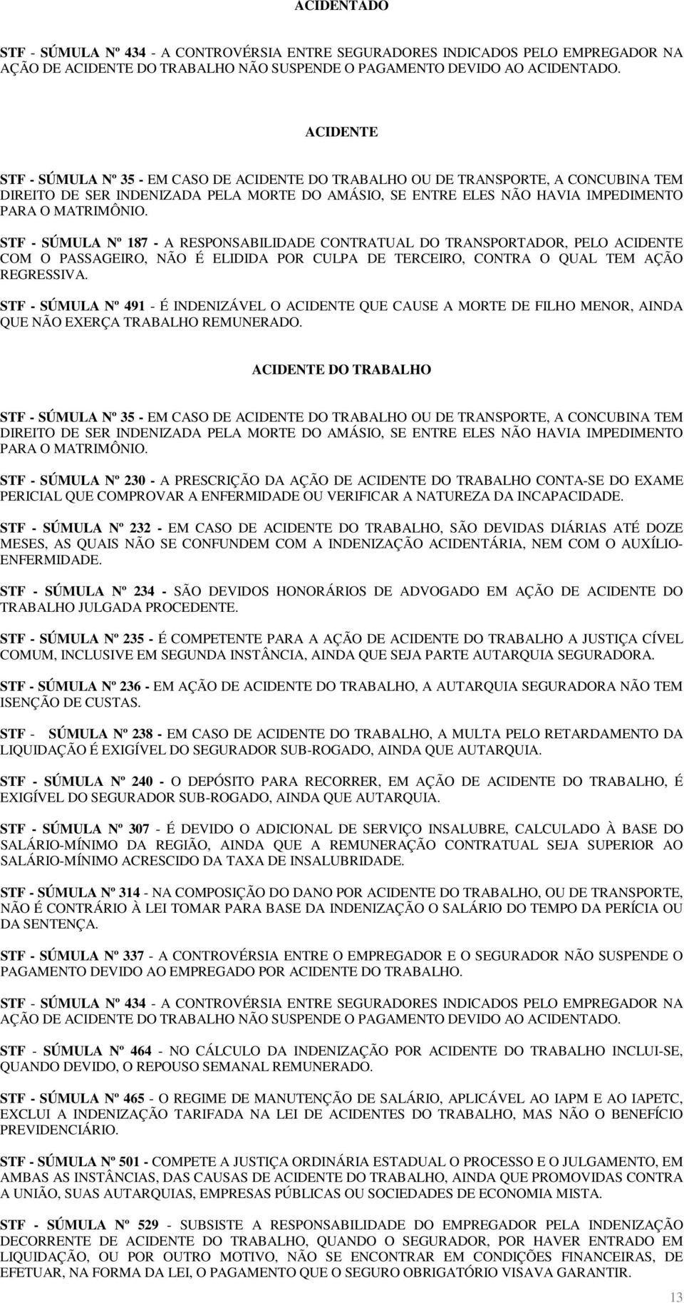 STF - SÚMULA Nº 187 - A RESPONSABILIDADE CONTRATUAL DO TRANSPORTADOR, PELO ACIDENTE COM O PASSAGEIRO, NÃO É ELIDIDA POR CULPA DE TERCEIRO, CONTRA O QUAL TEM AÇÃO REGRESSIVA.