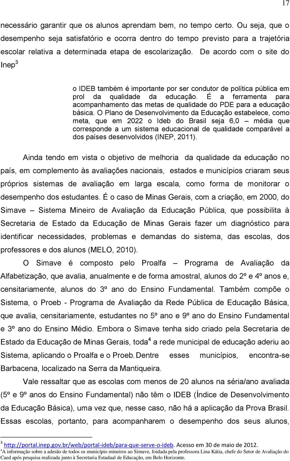 De acordo com o site do Inep 3 o IDEB também é importante por ser condutor de política pública em prol da qualidade da educação.