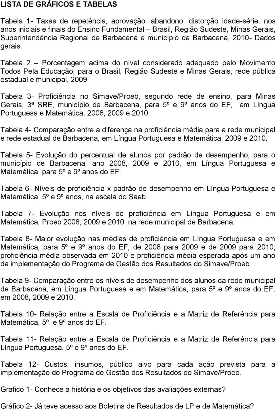 Tabela 2 Porcentagem acima do nível considerado adequado pelo Movimento Todos Pela Educação, para o Brasil, Região Sudeste e Minas Gerais, rede pública estadual e municipal, 2009.