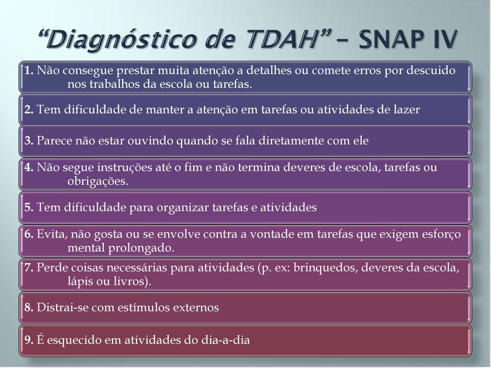 Não segue instruções até o fim e não termina deveres de escola, tarefas ou obrigações. 5. Tem dificuldade para organizar tarefas e atividades 6.