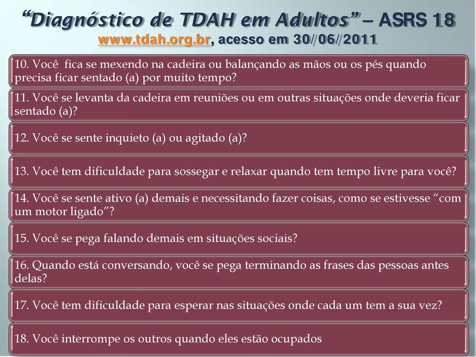 Você tem dificuldade para sossegar e relaxar quando tem tempo livre para você? 14. Você se sente ativo (a) demais e necessitando fazer coisas, como se estivesse com um motor ligado? 15.