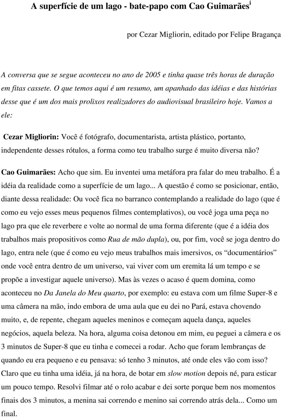 Vamos a ele: Cezar Migliorin: Você é fotógrafo, documentarista, artista plástico, portanto, independente desses rótulos, a forma como teu trabalho surge é muito diversa não?