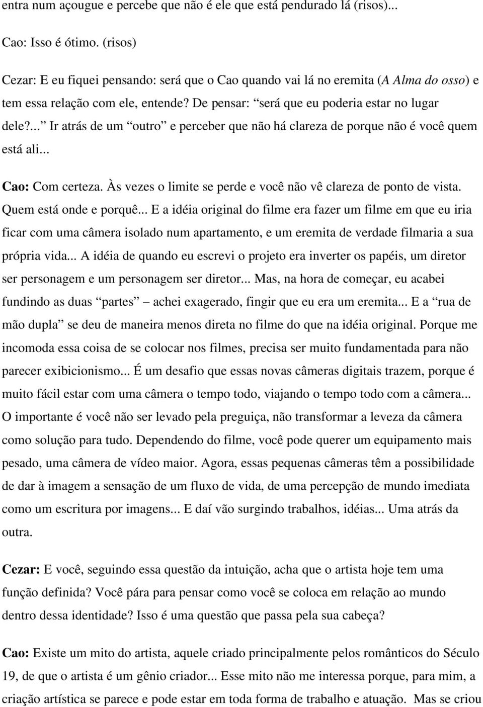 ... Ir atrás de um outro e perceber que não há clareza de porque não é você quem está ali... Cao: Com certeza. Às vezes o limite se perde e você não vê clareza de ponto de vista.