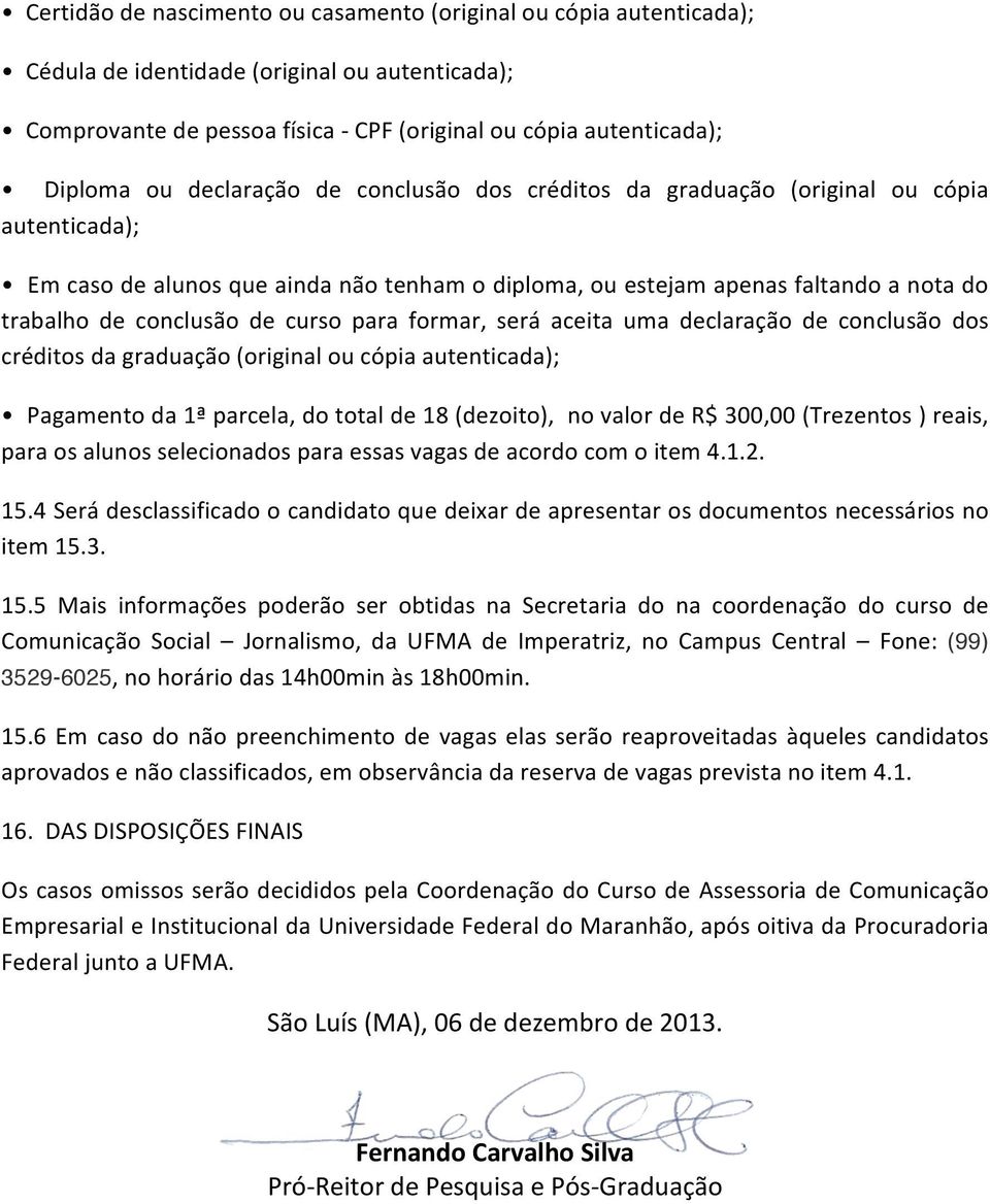 curso para formar, será aceita uma declaração de conclusão dos créditos da graduação (original ou cópia autenticada); Pagamento da 1ª parcela, do total de 18 (dezoito), no valor de R$ 300,00