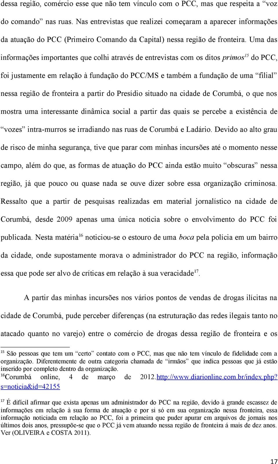 Uma das informações importantes que colhi através de entrevistas com os ditos primos 15 do PCC, foi justamente em relação à fundação do PCC/MS e também a fundação de uma filial nessa região de