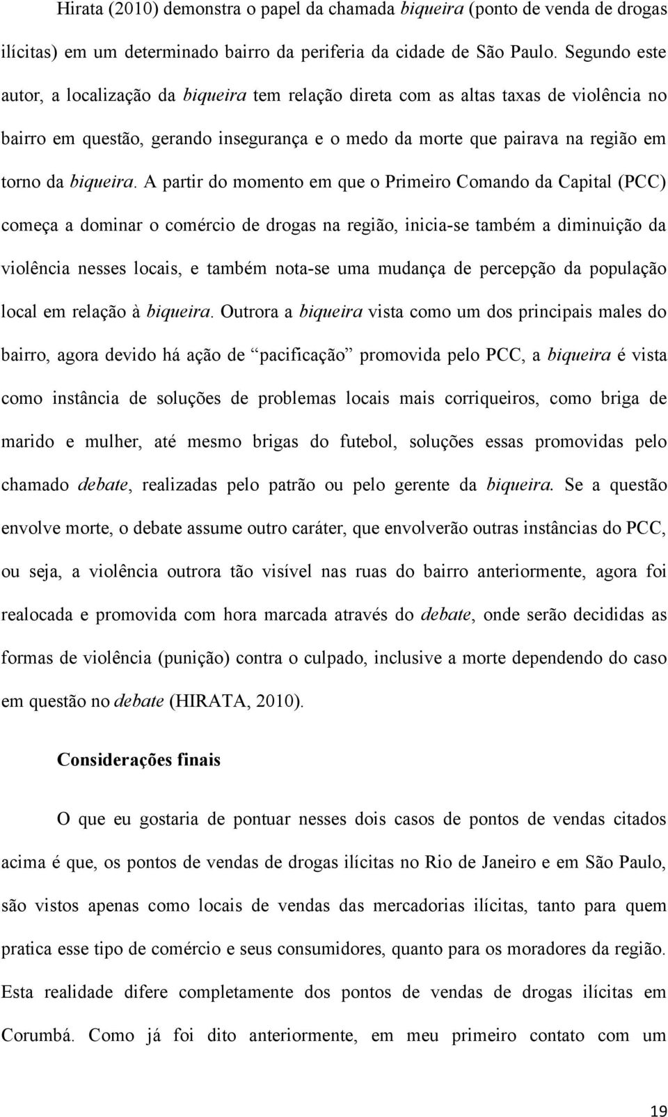 A partir do momento em que o Primeiro Comando da Capital (PCC) começa a dominar o comércio de drogas na região, inicia-se também a diminuição da violência nesses locais, e também nota-se uma mudança