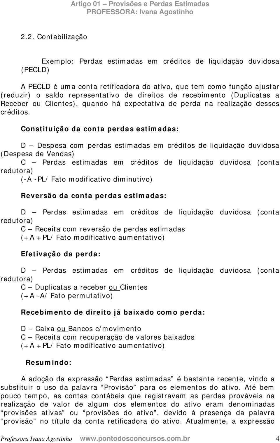 Constituição da conta perdas estimadas: D Despesa com perdas estimadas em créditos de liquidação duvidosa (Despesa de Vendas) C Perdas estimadas em créditos de liquidação duvidosa (conta (-A -PL/