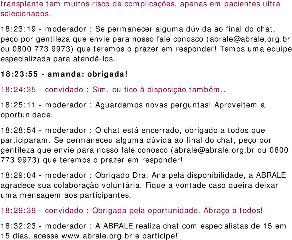 Temos uma equipe especializada para atendê-los. 18:23:55 - amanda: obrigada! 18:24:35 - convidado : Sim, eu fico à disposição também.. 18:25:11 - moderador : Aguardamos novas perguntas!