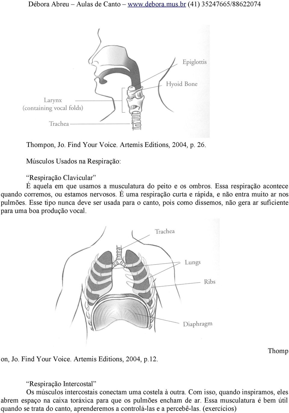 Esse tipo nunca deve ser usada para o canto, pois como dissemos, não gera ar suficiente para uma boa produção vocal. on, Jo. Find Your Voice. Artemis Editions, 2004, p.12.